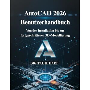 H. HART, DIGITAL AutoCAD 2026 Benutzerhandbuch: Von der Installation bis zur fortgeschrittenen 3D-Modellierung H. HART, DIGITAL AutoCAD 2026 Benutzerhandbuch: Von der Installation bis zur fortgeschrittenen 3D-Modellierung