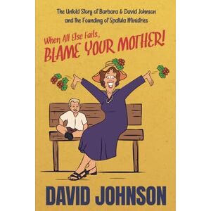 Johnson, David When All Else Fails, BLAME YOUR MOTHER!: The Untold Story of Barbara & David Johnson and the Founding of Spatula Ministries Johnson, David When All Else Fails, BLAME YOUR MOTHER!: The Untold Story of Barbara & David Johnson and the Founding of Spatula Ministries