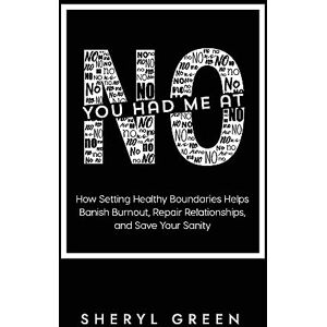Green, Sheryl You Had Me At No: How Setting Healthy Boundaries Helps You Banish Burnout, Repair Relationships, and Save Your Sanity: How Setting Healthy Boundaries ... Repair Relationships, and Save Your Sanity Green, Sheryl You Had Me At No: How Setting Healthy Boundaries Helps You Banish Burnout, Repair Relationships, and Save Your Sanity: How Setting Healthy Boundaries ... Repair Relationships, and Save Your Sanity