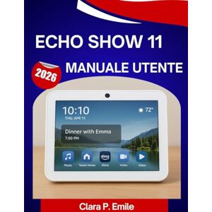 Emile, Clara P. ECHO SHOW 11 Manuale utente 2026: Un manuale passo dopo passo con consigli e trucchi di esperti per principianti e anziani Emile, Clara P. ECHO SHOW 11 Manuale utente 2026: Un manuale passo dopo passo con consigli e trucchi di esperti per principianti e anziani