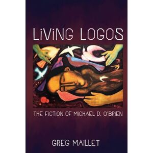 Maillet, Greg Living Logos: The Fiction of Michael D. O'Brien Maillet, Greg Living Logos: The Fiction of Michael D. O'Brien