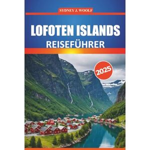 Woolf, Sydney J. Lofoten Reiseführer 2025: Ihr unverzichtbarer Leitfaden für die Erkundung der majestätischen arktischen Landschaft Norwegens, der wichtigsten Orte, ... Outdoor-Abenteuer und der lokalen Kultur Woolf, Sydney J. Lofoten Reiseführer 2025: Ihr unverzichtbarer Leitfaden für die Erkundung der majestätischen arktischen Landschaft Norwegens, der wichtigsten Orte, ... Outdoor-Abenteuer und der lokalen Kultur