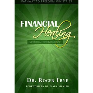 Frye, Dr Roger L Financial Healing Spiritual Foundations Frye, Dr Roger L Financial Healing Spiritual Foundations