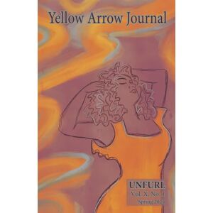 Publishing, Yellow Arrow Yellow Arrow Journal, UNFURL: Vol. X, No. 1, Spring 2025 Publishing, Yellow Arrow Yellow Arrow Journal, UNFURL: Vol. X, No. 1, Spring 2025