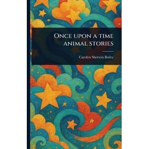 Bailey, Carolyn Sherwin Once Upon a Time Animal Stories Bailey, Carolyn Sherwin Once Upon a Time Animal Stories