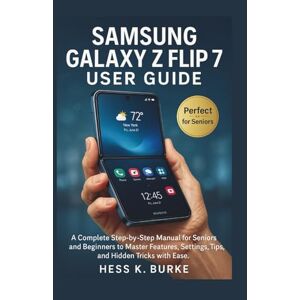 K. Burke, Hess Samsung Galaxy Z Flip 7 User Guide: A Complete Step-by-Step Manual for Seniors and Beginners to Master Features, Settings, Tips, and Hidden Tricks with Ease. K. Burke, Hess Samsung Galaxy Z Flip 7 User Guide: A Complete Step-by-Step Manual for Seniors and Beginners to Master Features, Settings, Tips, and Hidden Tricks with Ease.