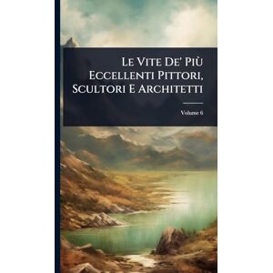 TBD Le Vite De' Più Eccellenti Pittori, Scultori E Architetti TBD Le Vite De' Più Eccellenti Pittori, Scultori E Architetti