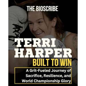 Bioscribe, The TERRI HARPER: Built to Win—A Grit-Fueled Journey of Sacrifice, Resilience, and World Championship Glory Bioscribe, The TERRI HARPER: Built to Win—A Grit-Fueled Journey of Sacrifice, Resilience, and World Championship Glory