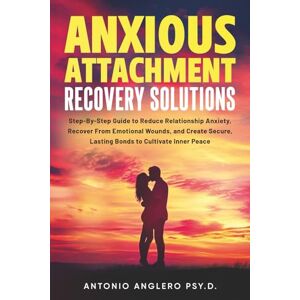 Anglero, Antonio Anxious Attachment Recovery Solutions: Step-by-Step Guide to Reduce Anxiety, Recover from Emotional Wounds, and Create Secure, lasting Bonds to Cultivate Inner Peace (Attachment Recover Solutions) Anglero, Antonio Anxious Attachment Recovery Solutions: Step-by-Step Guide to Reduce Anxiety, Recover from Emotional Wounds, and Create Secure, lasting Bonds to Cultivate Inner Peace (Attachment Recover Solutions)