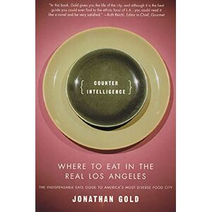 Gold, Jonathan Counter Intelligence: Where to Eat in the Real Los Angeles Gold, Jonathan Counter Intelligence: Where to Eat in the Real Los Angeles