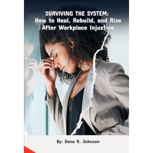 Johnson, Dana R Surviving The System: How to Heal, Rebuild, and Rise After Workplace Injustice Johnson, Dana R Surviving The System: How to Heal, Rebuild, and Rise After Workplace Injustice