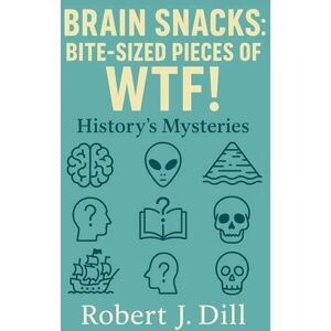 Dill, Robert J. Brain Snacks: Bite-Sized Pieces of WTF!: History's Mysteries Dill, Robert J. Brain Snacks: Bite-Sized Pieces of WTF!: History's Mysteries