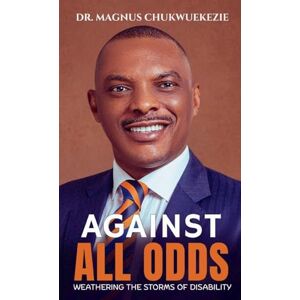 Chukwuekezie, Magnus Against All Odds: Weathering The Storms Of Disability Chukwuekezie, Magnus Against All Odds: Weathering The Storms Of Disability