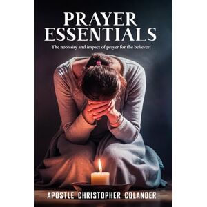 Colander, Christopher Prayer Essentials: The Believers Tool Book for Praying Effective Prayers Colander, Christopher Prayer Essentials: The Believers Tool Book for Praying Effective Prayers