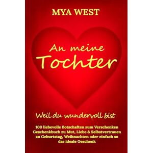 West, Mya An meine Tochter Weil du wundervoll bist: 100 liebevolle Botschaften zum Verschenken Geschenkbuch zu Mut, Liebe & Selbstvertrauen zu Geburtstag, Weihnachten oder einfach so das ideale Geschenk West, Mya An meine Tochter Weil du wundervoll bist: 100 liebevolle Botschaften zum Verschenken Geschenkbuch zu Mut, Liebe & Selbstvertrauen zu Geburtstag, Weihnachten oder einfach so das ideale Geschenk
