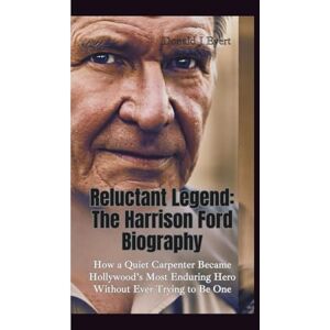 J Evert, Donald RELUCTANT LEGEND: The Harrison Ford Biography—How a Quiet Carpenter Became Hollywood’s Most Enduring Hero Without Ever Trying to Be One J Evert, Donald RELUCTANT LEGEND: The Harrison Ford Biography—How a Quiet Carpenter Became Hollywood’s Most Enduring Hero Without Ever Trying to Be One