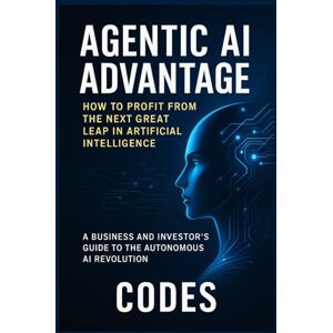 Codes Agentic AI Advantage: How to Profit from the Next Great Leap in Artificial Intelligence: A Business and Investor's Guide to the Autonomous AI Revolution Codes Agentic AI Advantage: How to Profit from the Next Great Leap in Artificial Intelligence: A Business and Investor's Guide to the Autonomous AI Revolution