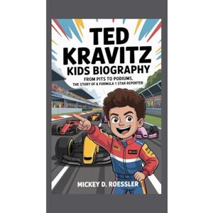 D. Roessler, Mickey TED KRAVITZ KIDS BIOGRAPHY: From Pits to Podiums, the Story of a Formula 1 Star Reporter D. Roessler, Mickey TED KRAVITZ KIDS BIOGRAPHY: From Pits to Podiums, the Story of a Formula 1 Star Reporter