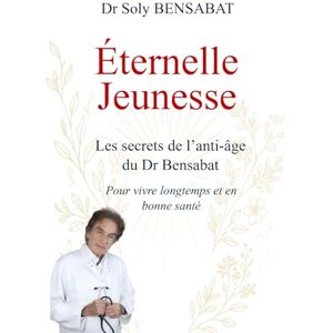 Bensabat, Dr Soly Éternelle Jeunesse: Les secrets de l’anti-âge du Dr Bensabat pour vivre longtemps et en bonne santé Bensabat, Dr Soly Éternelle Jeunesse: Les secrets de l’anti-âge du Dr Bensabat pour vivre longtemps et en bonne santé