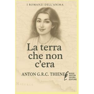 R. C. Thiene, Anton G. La terra che non c'era (I Romanzi dell'Anima) R. C. Thiene, Anton G. La terra che non c'era (I Romanzi dell'Anima)