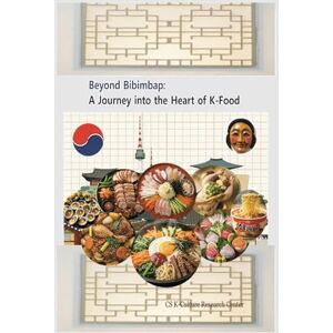 RESEARCH CENTER, K_CULTURE Beyond Bibimbap: A Journey into the Heart of K-Food: K_CULTURE (k-culture research center series) RESEARCH CENTER, K_CULTURE Beyond Bibimbap: A Journey into the Heart of K-Food: K_CULTURE (k-culture research center series)