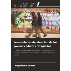 Söberl, Magdalena Necesidades de atención de los jóvenes adultos refugiados: ¿Qué necesidades de asistencia tienen los jóvenes refugiados adultos que se encuentran en la encrucijada de la mayoría de edad? Söberl, Magdalena Necesidades de atención de los jóvenes adultos refugiados: ¿Qué necesidades de asistencia tienen los jóvenes refugiados adultos que se encuentran en la encrucijada de la mayoría de edad?