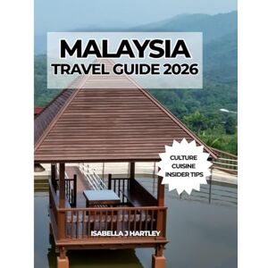 Hartley, Isabella J MALAYSIA TRAVEL GUIDE 2026: Discover Culture, Cuisine, and Landscapes Across Southeast Asia’s Most Diverse Nation Hartley, Isabella J MALAYSIA TRAVEL GUIDE 2026: Discover Culture, Cuisine, and Landscapes Across Southeast Asia’s Most Diverse Nation