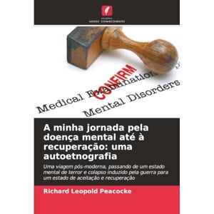 Peacocke, Richard Leopold A minha jornada pela doença mental até à recuperação: uma autoetnografia Peacocke, Richard Leopold A minha jornada pela doença mental até à recuperação: uma autoetnografia