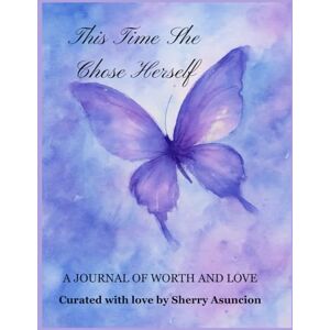 Asuncion, Sherry This Time, She Chose Herself: A Journal of Worth and Love Asuncion, Sherry This Time, She Chose Herself: A Journal of Worth and Love