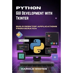 WHITES, HAROLD Python GUI Development with Tkinter: Build Desktop Applications from Scratch WHITES, HAROLD Python GUI Development with Tkinter: Build Desktop Applications from Scratch