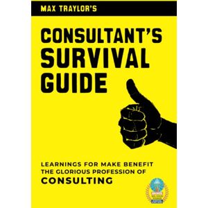 Traylor, Max Consultant's Survival Guide: Learnings for Make Benefit the Glorious Profession of Consulting Traylor, Max Consultant's Survival Guide: Learnings for Make Benefit the Glorious Profession of Consulting