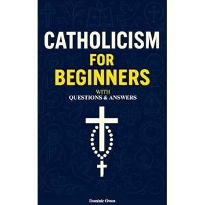 Owen, Dominic Catholicism for Beginners: Everything a Young Catholic Needs to Know, In Simple Terms, With Questions and Answers. In Accordance With the Teachings of the Catechism of the Church. Owen, Dominic Catholicism for Beginners: Everything a Young Catholic Needs to Know, In Simple Terms, With Questions and Answers. In Accordance With the Teachings of the Catechism of the Church.