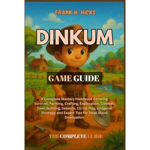 HICKS, FRANK H. DINKUM GAME GUIDE: A Complete Mastery Handbook Covering Survival, Farming, Crafting, Exploration, Combat, Town Building, Seasons, Co-Op Play, Endgame ... and Expert Tips for Total Island Domination HICKS, FRANK H. DINKUM GAME GUIDE: A Complete Mastery Handbook Covering Survival, Farming, Crafting, Exploration, Combat, Town Building, Seasons, Co-Op Play, Endgame ... and Expert Tips for Total Island Domination