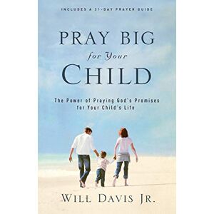 Davis, Will Jr. Pray Big for Your Child: The Power of Praying God's Promises for Your Child's Life Davis, Will Jr. Pray Big for Your Child: The Power of Praying God's Promises for Your Child's Life
