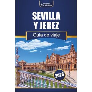 Hartwell, Cameron L. Sevilla Y Jerez Guía De Viaje 2026: Descubre las principales atracciones, experiencias locales, mapas e ideas de itinerarios en el sur de España Hartwell, Cameron L. Sevilla Y Jerez Guía De Viaje 2026: Descubre las principales atracciones, experiencias locales, mapas e ideas de itinerarios en el sur de España