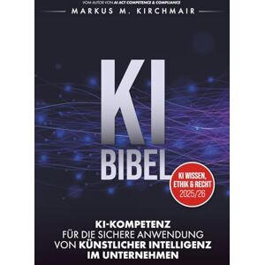 Kirchmair, Markus KI BIBEL: KI-Kompetenz für die sichere Anwendung von Künstlicher Intelligenz im Unternehmen (KI Kompetenz Kompakt: Der praxisnahe Leitfaden für Künstliche Intelligenz) Kirchmair, Markus KI BIBEL: KI-Kompetenz für die sichere Anwendung von Künstlicher Intelligenz im Unternehmen (KI Kompetenz Kompakt: Der praxisnahe Leitfaden für Künstliche Intelligenz)