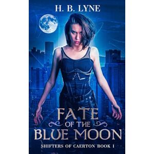 Lyne, H B Fate of the Blue Moon: A Dark Urban Fantasy Suspense Novel: 1 (Shifters of Caerton) Lyne, H B Fate of the Blue Moon: A Dark Urban Fantasy Suspense Novel: 1 (Shifters of Caerton)