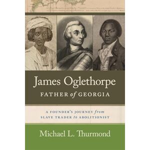 Michael L. Thurmond (author) & James F. Brooks (foreword by) James Oglethorpe, Father of Georgia: A Founder’s Journey from Slave Trader to Abolitionist Michael L. Thurmond (author) & James F. Brooks (foreword by) James Oglethorpe, Father of Georgia: A Founder’s Journey from Slave Trader to Abolitionist