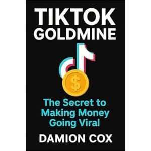 COX, DAMION TikTok Goldmine: The Secret to Making Money Going Viral COX, DAMION TikTok Goldmine: The Secret to Making Money Going Viral