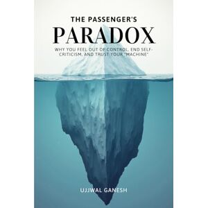 Ganesh, Ujjwal The Passenger's Paradox: Why You Feel Out of Control, End Self-Criticism, and Trust Your "Machine" (The Human Code) Ganesh, Ujjwal The Passenger's Paradox: Why You Feel Out of Control, End Self-Criticism, and Trust Your "Machine" (The Human Code)