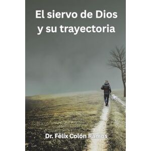 Colón Ramos, Dr. Félix El siervo de Dios y su trayectoria: Introducción a las distintas vivencias del pastor y su legado Colón Ramos, Dr. Félix El siervo de Dios y su trayectoria: Introducción a las distintas vivencias del pastor y su legado