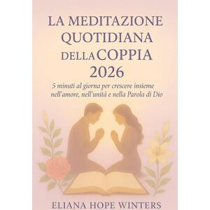 Winter, Eliana Hope LA MEDITAZIONE QUOTIDIANA DELLA COPPIA 2026.: 5 minuti al giorno per crescere insieme nell'amore, nell'unità e nella Parola di Dio. Winter, Eliana Hope LA MEDITAZIONE QUOTIDIANA DELLA COPPIA 2026.: 5 minuti al giorno per crescere insieme nell'amore, nell'unità e nella Parola di Dio.
