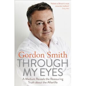 Smith, Gordon Through My Eyes: A Medium Reveals the Reassuring Truth about the Afterlife Smith, Gordon Through My Eyes: A Medium Reveals the Reassuring Truth about the Afterlife
