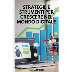 Tersigni, FLEANA Strategie e Strumenti per Crescere nel Mondo Digitale: Scopri come trasformare il tuo ecommerce in un successo globale Tersigni, FLEANA Strategie e Strumenti per Crescere nel Mondo Digitale: Scopri come trasformare il tuo ecommerce in un successo globale