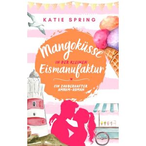 Spring, Katie Mangoküsse in der Kleinen Eismanufaktur (6): Ein Nordsee-Roman für deine gemütliche Auszeit zum Wohlfühlen Spring, Katie Mangoküsse in der Kleinen Eismanufaktur (6): Ein Nordsee-Roman für deine gemütliche Auszeit zum Wohlfühlen