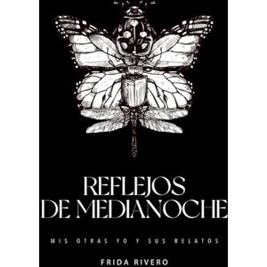 Rivero Hernandez, Frida Reflejos de Medianoche: Mis Otras Yo y sus Relatos Rivero Hernandez, Frida Reflejos de Medianoche: Mis Otras Yo y sus Relatos