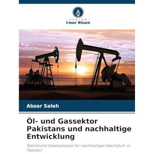 Saleh, Absar Öl- und Gassektor Pakistans und nachhaltige Entwicklung: Statistische Datenanalyse für nachhaltiges Wachstum in Pakistan Saleh, Absar Öl- und Gassektor Pakistans und nachhaltige Entwicklung: Statistische Datenanalyse für nachhaltiges Wachstum in Pakistan