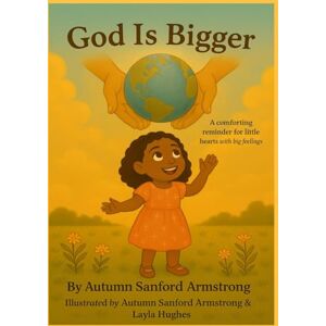 Armstrong, Autumn Sanford God is Bigger: A comforting reminder for little hearts with big feelings Armstrong, Autumn Sanford God is Bigger: A comforting reminder for little hearts with big feelings