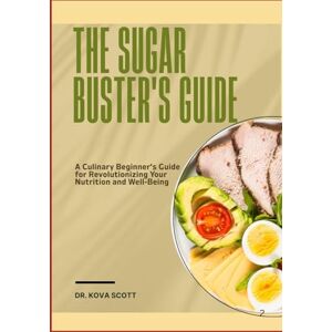 Scott THE SUGAR BUSTER'S GUIDE: A Culinary Beginner’s Guide for Revolutionizing Your Nutrition and Well-Being Scott THE SUGAR BUSTER'S GUIDE: A Culinary Beginner’s Guide for Revolutionizing Your Nutrition and Well-Being