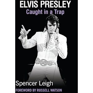 Spencer Leigh Elvis Presley: Caught in a Trap Spencer Leigh Elvis Presley: Caught in a Trap